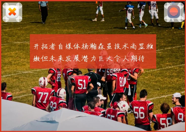 开拓者自媒体杨瀚森虽技术尚显稚嫩但未来发展潜力巨大令人期待