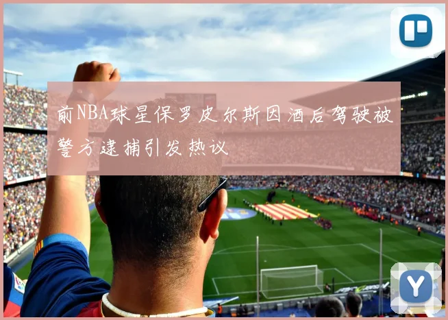 前NBA球星保罗皮尔斯因酒后驾驶被警方逮捕引发热议