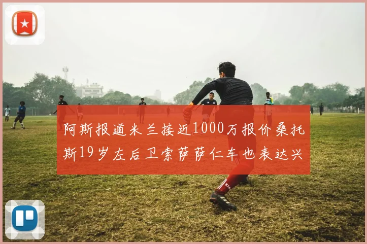 阿斯报道米兰接近1000万报价桑托斯19岁左后卫索萨萨仁车也表达兴趣