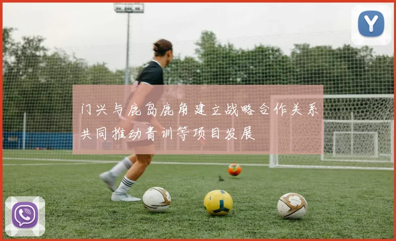 门兴与鹿岛鹿角建立战略合作关系共同推动青训等项目发展