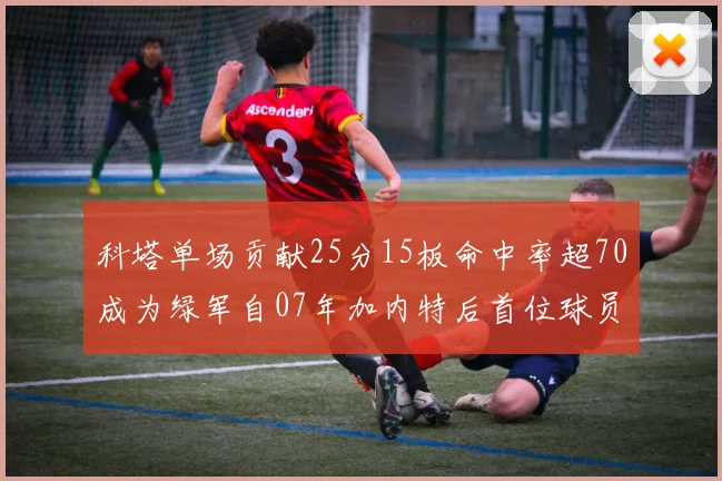 科塔单场贡献25分15板命中率超70成为绿军自07年加内特后首位球员