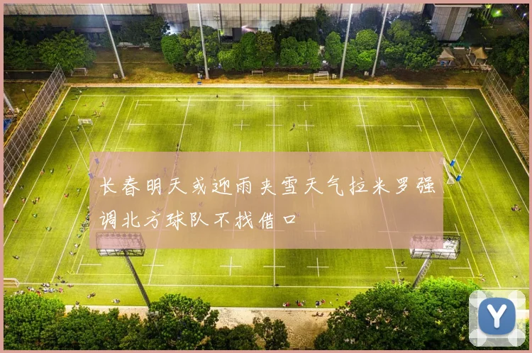 长春明天或迎雨夹雪天气拉米罗强调北方球队不找借口