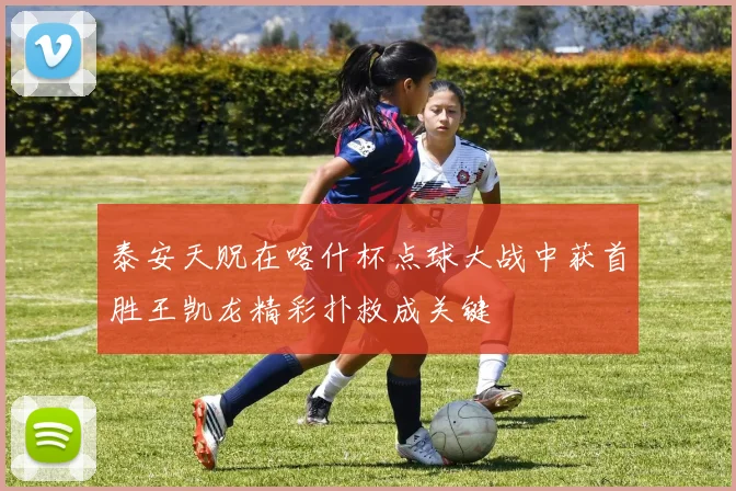 泰安天贶在喀什杯点球大战中获首胜王凯龙精彩扑救成关键