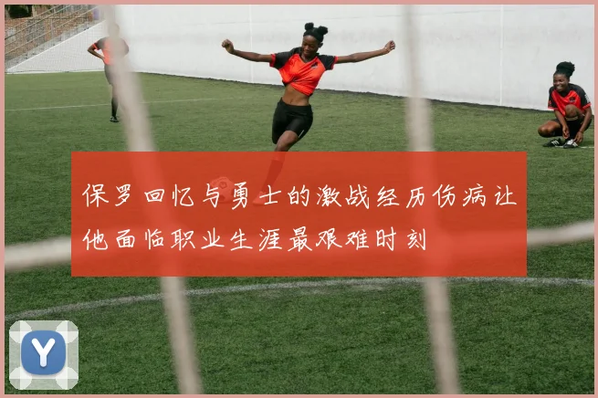 保罗回忆与勇士的激战经历伤病让他面临职业生涯最艰难时刻