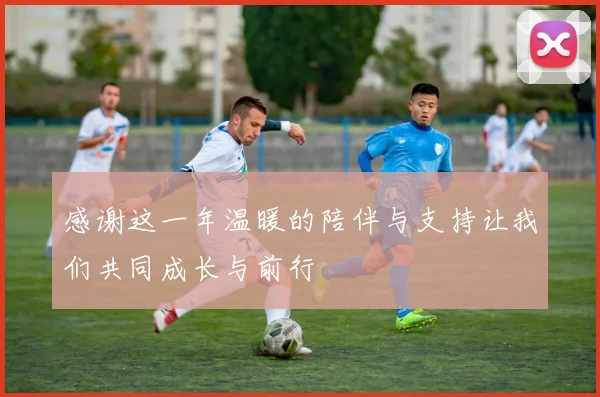 感谢这一年温暖的陪伴与支持让我们共同成长与前行