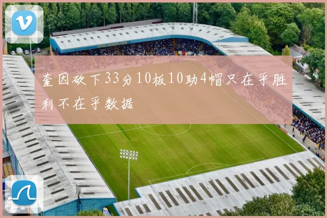 奎因砍下33分10板10助4帽只在乎胜利不在乎数据
