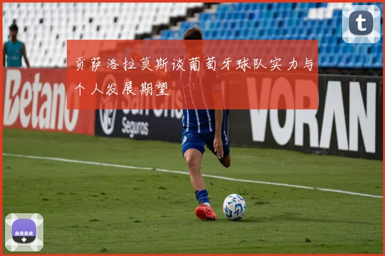 贡萨洛拉莫斯谈葡萄牙球队实力与个人发展期望