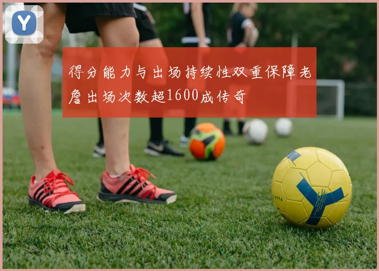 得分能力与出场持续性双重保障老詹出场次数超1600成传奇