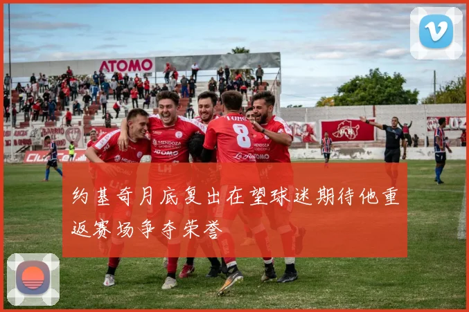 约基奇月底复出在望球迷期待他重返赛场争夺荣誉