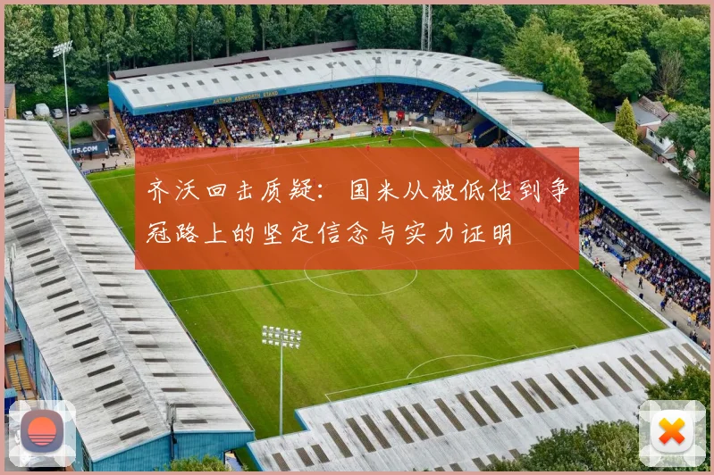 齐沃回击质疑：国米从被低估到争冠路上的坚定信念与实力证明