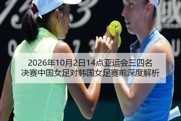 2026年10月2日14点亚运会三四名决赛中国女足对韩国女足赛前深度解析（oetysports）